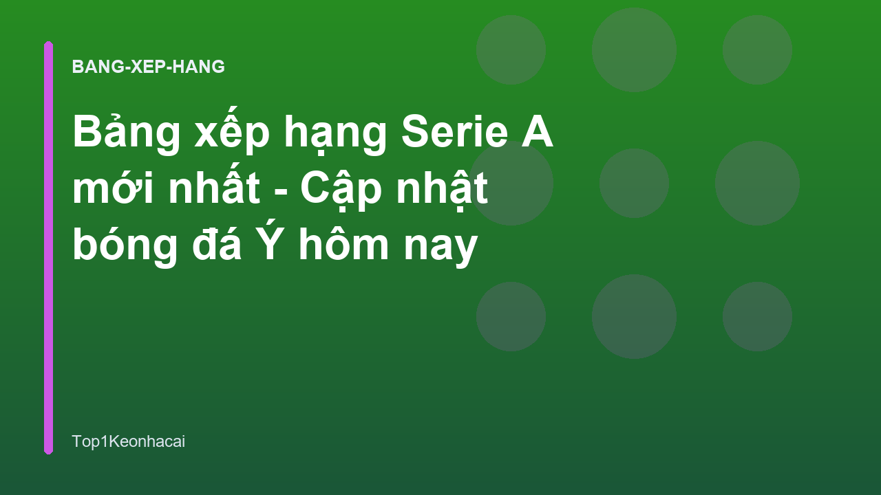 Bảng xếp hạng Serie A mới nhất - Cập nhật bóng đá Ý hôm nay