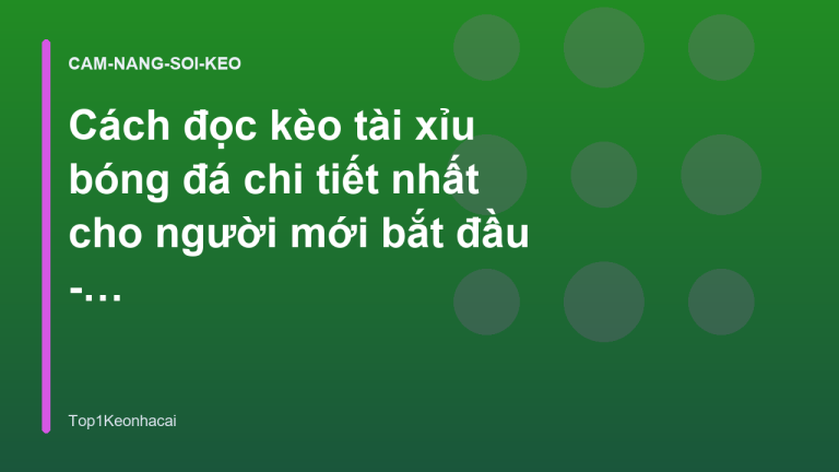Cách đọc kèo tài xỉu bóng đá chi tiết nhất cho người mới bắt đầu - Top1Keonhacai