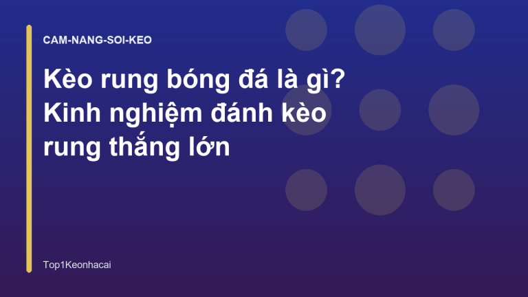 Kèo rung bóng đá là gì? Kinh nghiệm đánh kèo rung thắng lớn