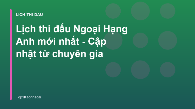 Lịch thi đấu Ngoại Hạng Anh mới nhất - Cập nhật từ chuyên gia